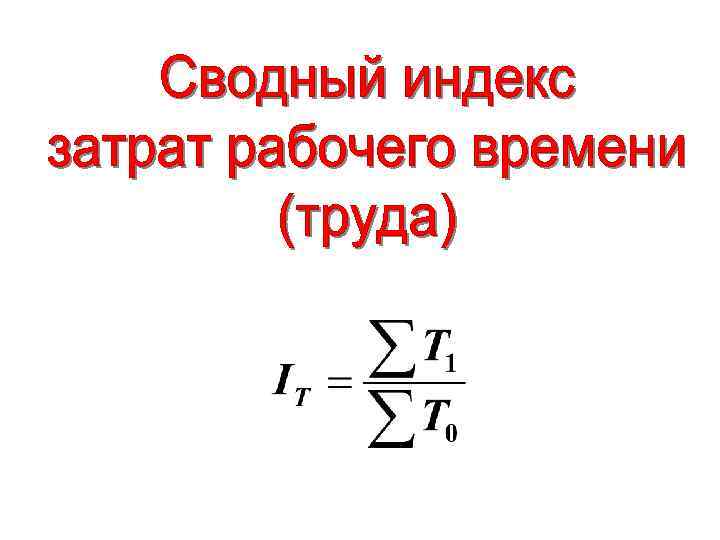 Индекс рабочая. Общий индекс затрат труда. Индекс затрат рабочего времени. Общий индекс затрат рабочего времени формула. Общий индекс затрат труда формула.