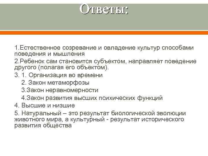Ответы: 1. Естественное созревание и овладение культур способами поведения и мышления 2. Ребенок сам