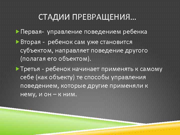 СТАДИИ ПРЕВРАЩЕНИЯ… Первая- управление поведением ребенка Вторая - ребенок сам уже становится субъектом, направляет