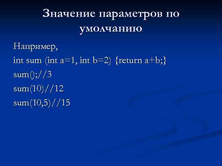 Значение параметров по умолчанию Например, int sum (int a=1, int b=2) {return a+b; }