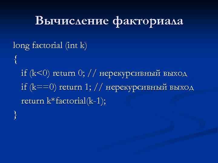 Вычисление факториала long factorial (int k) { if (k<0) return 0; // нерекурсивный выход