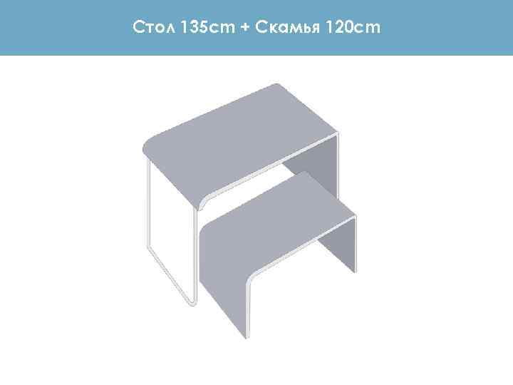 Стол 135 cm + Скамья 120 cm 