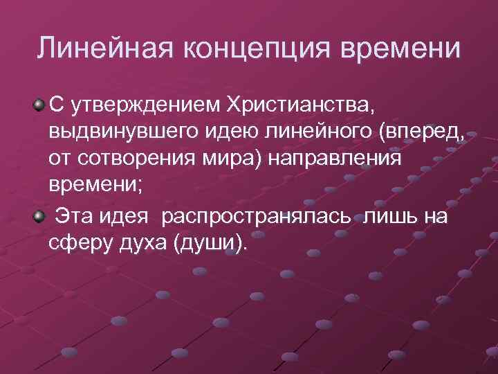 Линейная концепция времени С утверждением Христианства, выдвинувшего идею линейного (вперед, от сотворения мира) направления