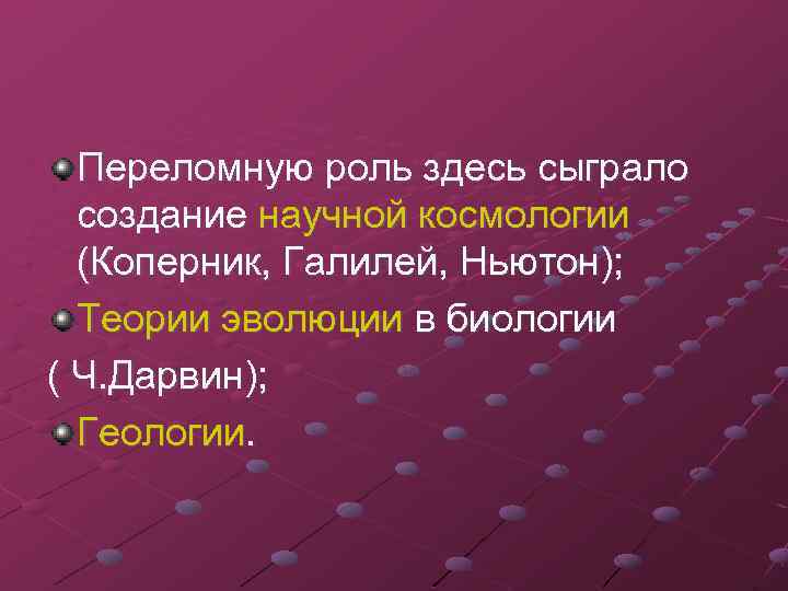 Переломную роль здесь сыграло создание научной космологии (Коперник, Галилей, Ньютон); Теории эволюции в биологии
