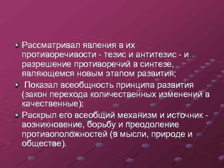 Рассматривал явления в их противоречивости - тезис и антитезис - и разрешение противоречий в