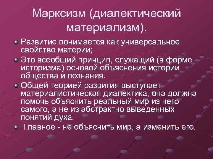 Марксизм (диалектический материализм). Развитие понимается как универсальное свойство материи; Это всеобщий принцип, служащий (в