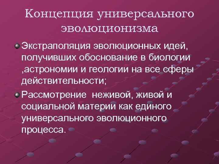 Концепция универсального эволюционизма Экстраполяция эволюционных идей, получивших обоснование в биологии , астрономии и геологии