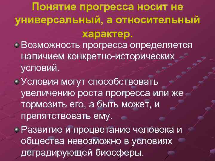 Понятие прогресса носит не универсальный, а относительный характер. Возможность прогресса определяется наличием конкретно-исторических условий.