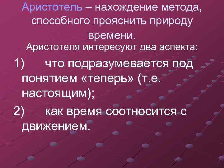 Аристотель – нахождение метода, способного прояснить природу времени. Аристотеля интересуют два аспекта: 1) что