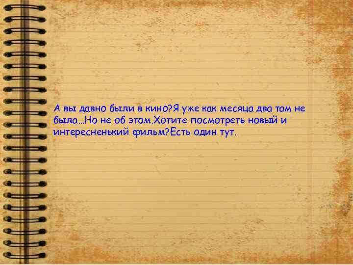 А вы давно были в кино? Я уже как месяца два там не была…Но