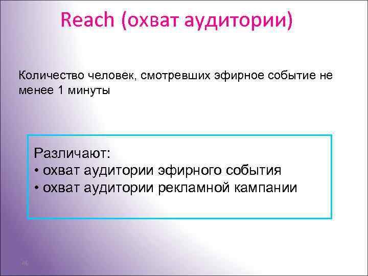 Reach (охват аудитории) Количество человек, смотревших эфирное событие не менее 1 минуты Различают: •