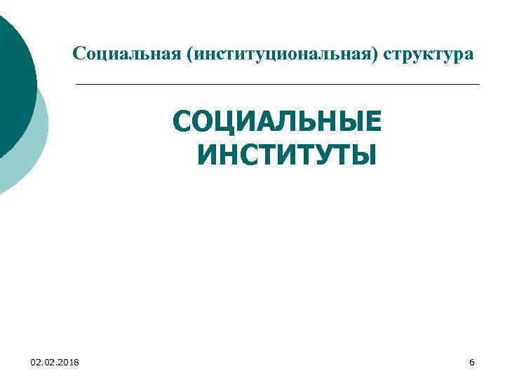 Социальная (институциональная) структура СОЦИАЛЬНЫЕ ИНСТИТУТЫ 02. 2018 6 