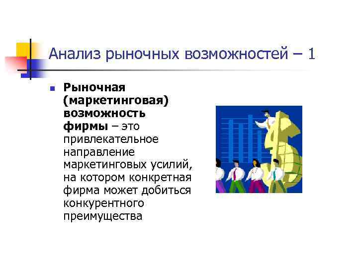 Анализ рыночных возможностей – 1 n Рыночная (маркетинговая) возможность фирмы – это привлекательное направление