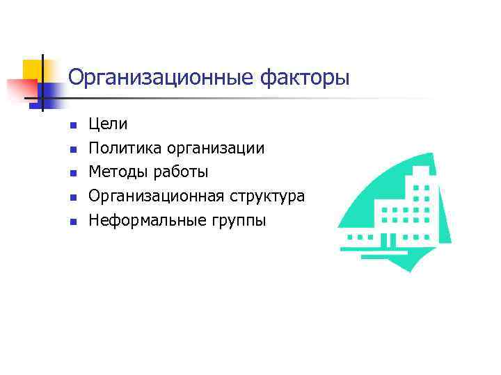 Организационные факторы n n n Цели Политика организации Методы работы Организационная структура Неформальные группы