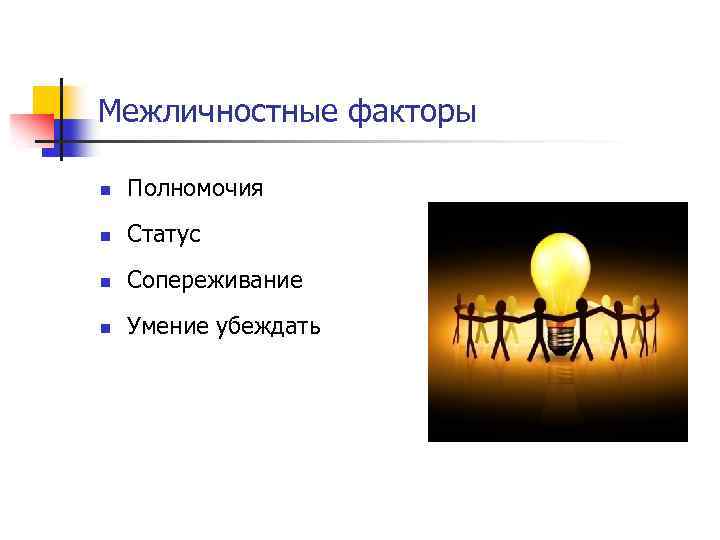 Межличностные факторы n Полномочия n Статус n Сопереживание n Умение убеждать 