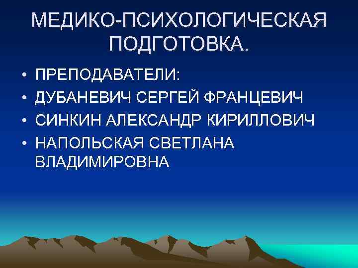 МЕДИКО-ПСИХОЛОГИЧЕСКАЯ ПОДГОТОВКА. • • ПРЕПОДАВАТЕЛИ: ДУБАНЕВИЧ СЕРГЕЙ ФРАНЦЕВИЧ СИНКИН АЛЕКСАНДР КИРИЛЛОВИЧ НАПОЛЬСКАЯ СВЕТЛАНА ВЛАДИМИРОВНА