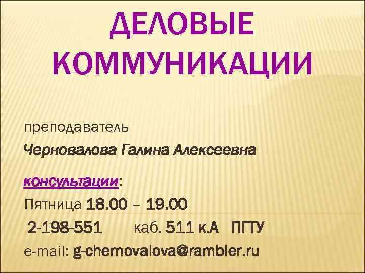 ДЕЛОВЫЕ КОММУНИКАЦИИ преподаватель Черновалова Галина Алексеевна консультации: Пятница 18. 00 – 19. 00 2