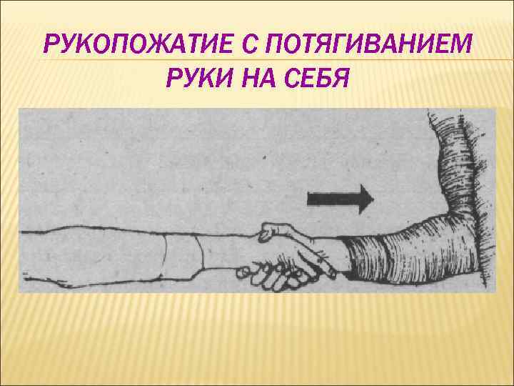 РУКОПОЖАТИЕ С ПОТЯГИВАНИЕМ РУКИ НА СЕБЯ 