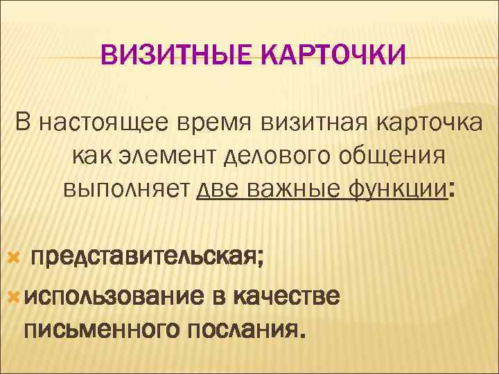 ВИЗИТНЫЕ КАРТОЧКИ В настоящее время визитная карточка как элемент делового общения выполняет две важные