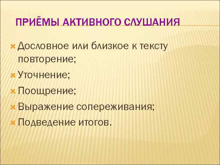 ПРИЁМЫ АКТИВНОГО СЛУШАНИЯ Дословное или близкое к тексту повторение; Уточнение; Поощрение; Выражение сопереживания; Подведение