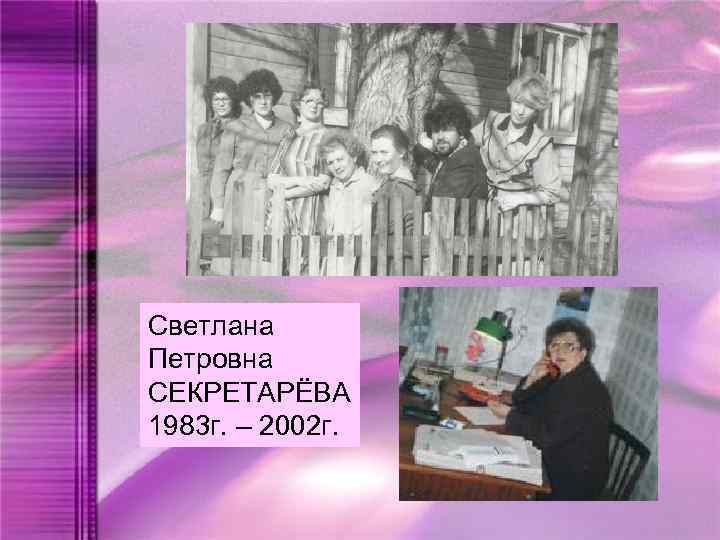 Светлана Петровна СЕКРЕТАРЁВА 1983 г. – 2002 г. 