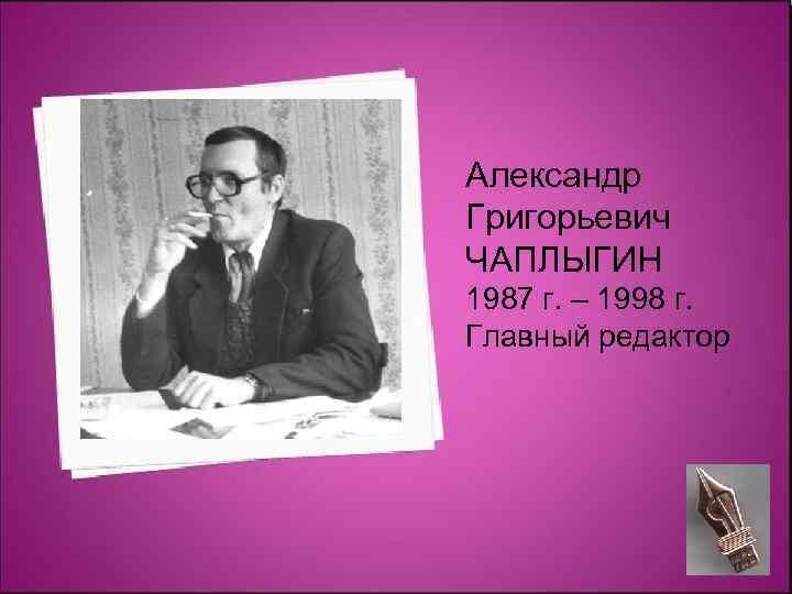 Александр Григорьевич ЧАПЛЫГИН 1987 г. – 1998 г. Главный редактор 