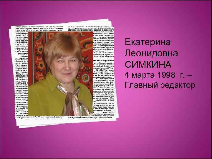 Екатерина Леонидовна СИМКИНА 4 марта 1998 г. – Главный редактор 