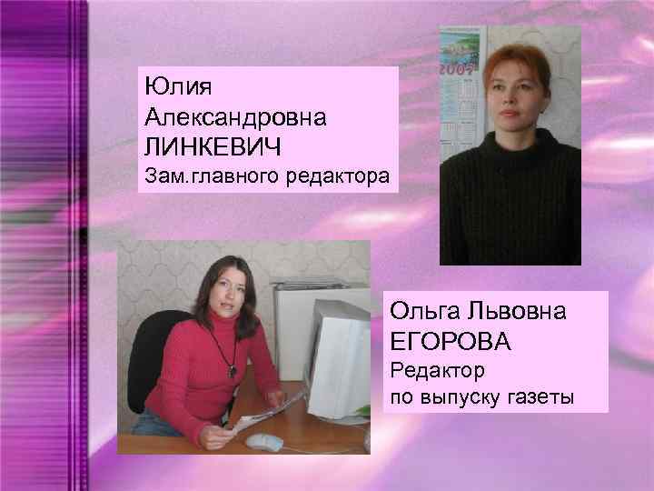 Юлия Александровна ЛИНКЕВИЧ Зам. главного редактора Ольга Львовна ЕГОРОВА Редактор по выпуску газеты 