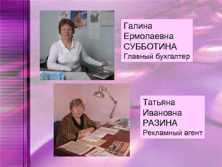 Галина Ермолаевна СУББОТИНА Главный бухгалтер Татьяна Ивановна РАЗИНА Рекламный агент 