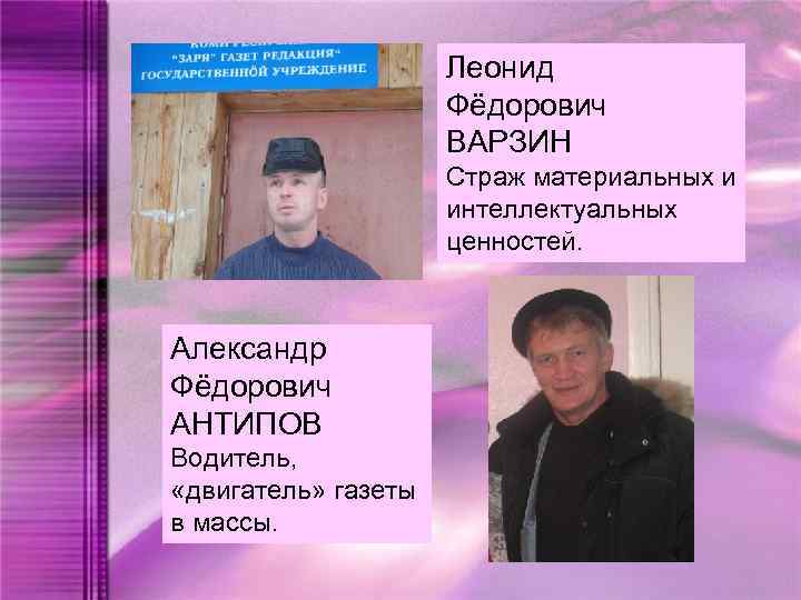 Леонид Фёдорович ВАРЗИН Страж материальных и интеллектуальных ценностей. Александр Фёдорович АНТИПОВ Водитель, «двигатель» газеты