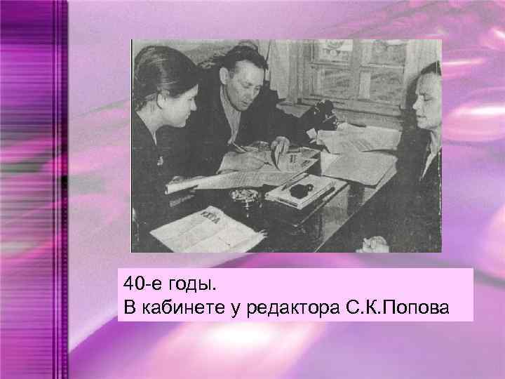 40 -е годы. В кабинете у редактора С. К. Попова 
