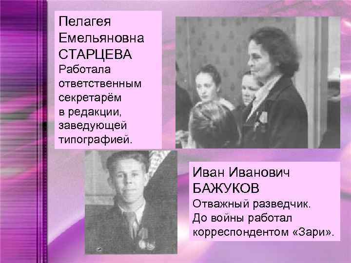 Пелагея Емельяновна СТАРЦЕВА Работала ответственным секретарём в редакции, заведующей типографией. Иванович БАЖУКОВ Отважный разведчик.