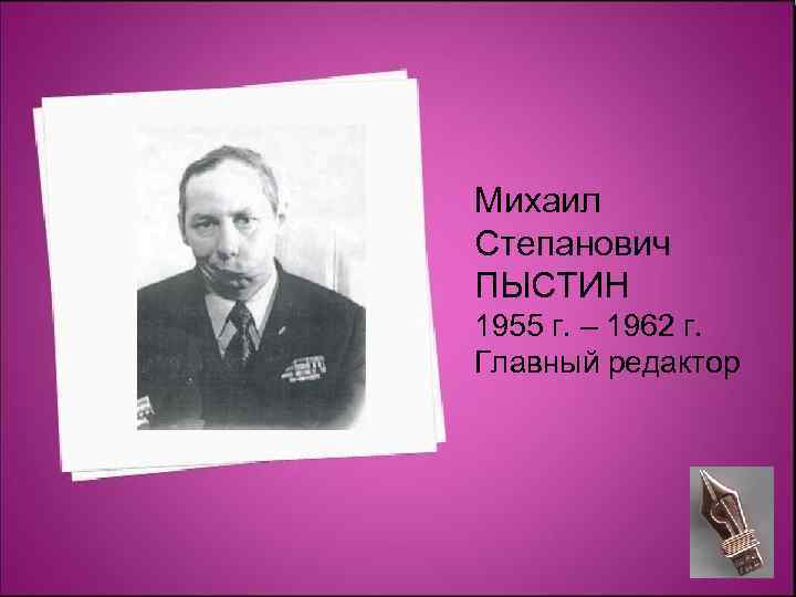 Михаил Степанович ПЫСТИН 1955 г. – 1962 г. Главный редактор 