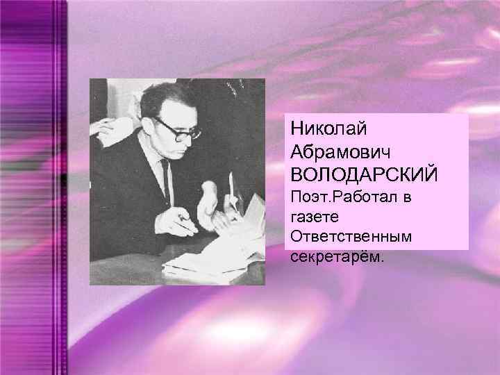 Николай Абрамович ВОЛОДАРСКИЙ Поэт. Работал в газете Ответственным секретарём. 