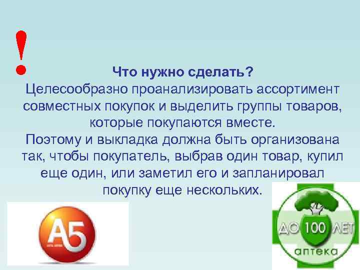 ! Что нужно сделать? Целесообразно проанализировать ассортимент совместных покупок и выделить группы товаров, которые