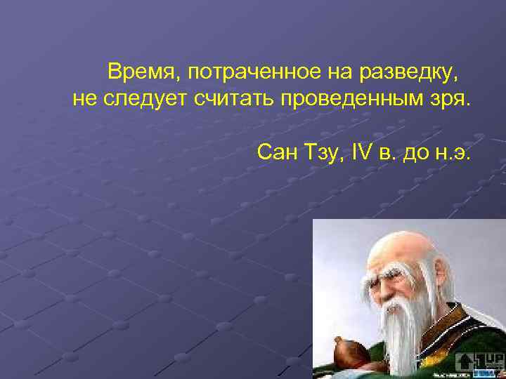 Время, потраченное на разведку, не следует считать проведенным зря. Сан Тзу, IV в. до