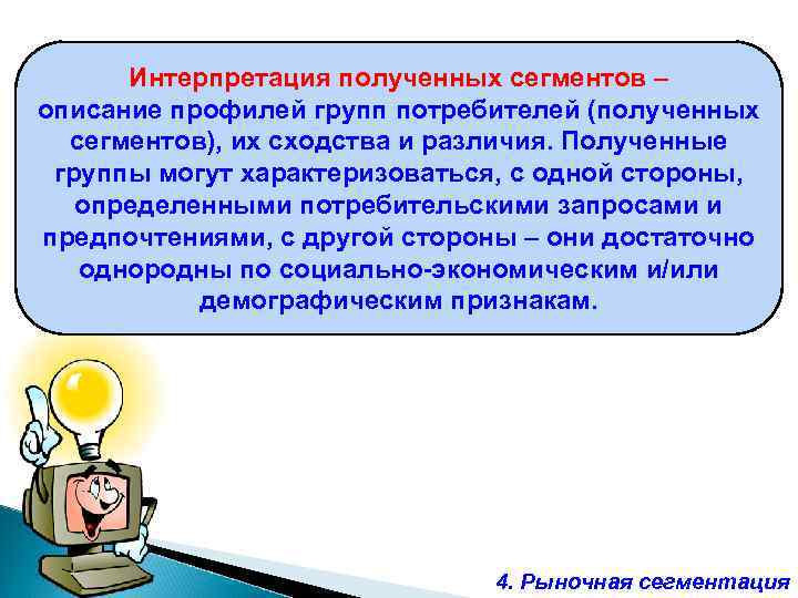 Интерпретация полученных сегментов – описание профилей групп потребителей (полученных сегментов), их сходства и различия.