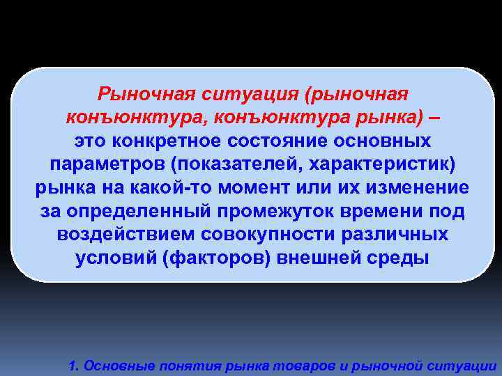 Рыночная ситуация (рыночная конъюнктура, конъюнктура рынка) – это конкретное состояние основных параметров (показателей, характеристик)
