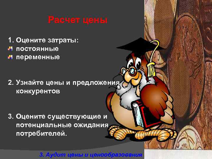 Расчет цены 1. Оцените затраты: постоянные переменные 2. Узнайте цены и предложения конкурентов 3.