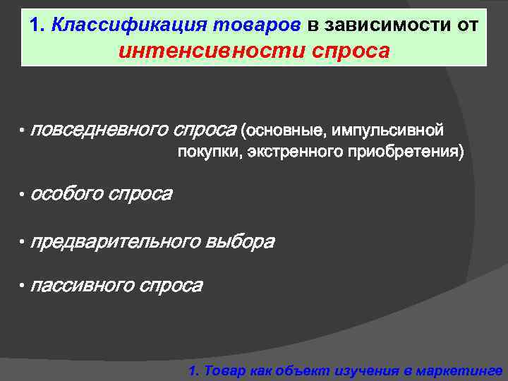 1. Классификация товаров в зависимости от интенсивности спроса • повседневного • особого спроса (основные,