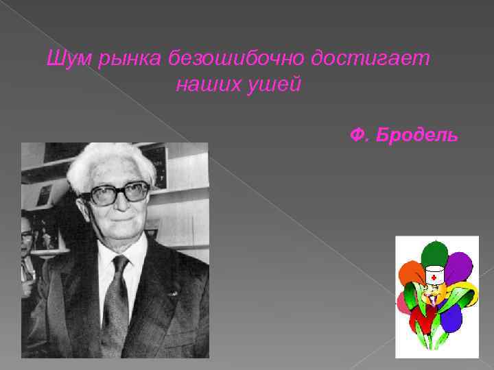 Шум рынка безошибочно достигает наших ушей Ф. Бродель 