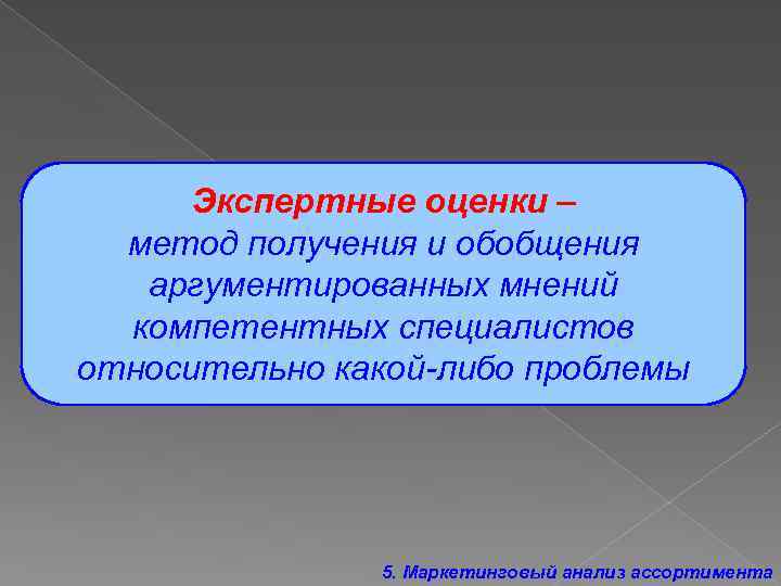 Экспертные оценки – метод получения и обобщения аргументированных мнений компетентных специалистов относительно какой-либо проблемы