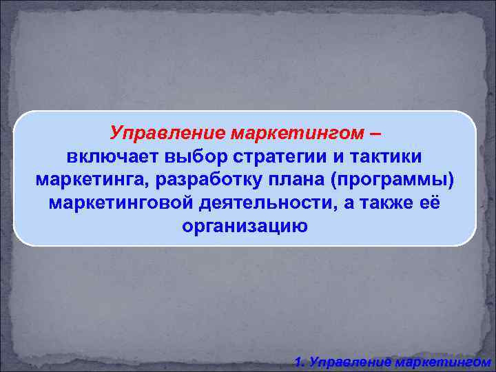 Управление маркетингом – включает выбор стратегии и тактики маркетинга, разработку плана (программы) маркетинговой деятельности,