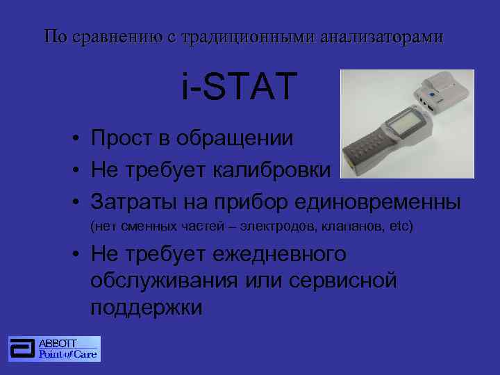 По сравнению с традиционными анализаторами i-STAT • Прост в обращении • Не требует калибровки