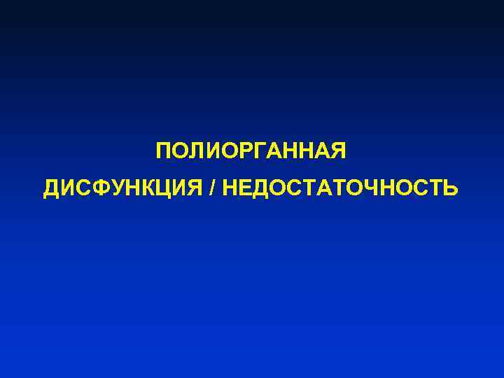 ПОЛИОРГАННАЯ ДИСФУНКЦИЯ / НЕДОСТАТОЧНОСТЬ 