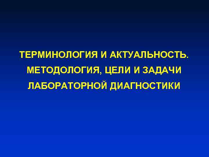 ТЕРМИНОЛОГИЯ И АКТУАЛЬНОСТЬ. МЕТОДОЛОГИЯ, ЦЕЛИ И ЗАДАЧИ ЛАБОРАТОРНОЙ ДИАГНОСТИКИ 