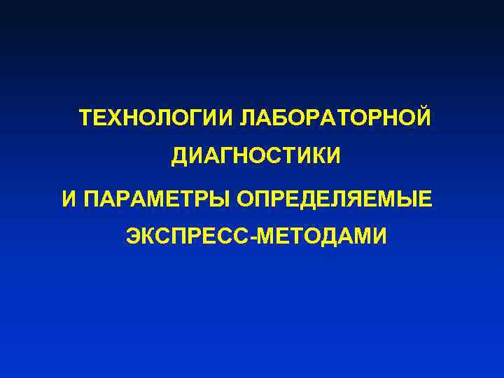  ТЕХНОЛОГИИ ЛАБОРАТОРНОЙ ДИАГНОСТИКИ И ПАРАМЕТРЫ ОПРЕДЕЛЯЕМЫЕ ЭКСПРЕСС-МЕТОДАМИ 