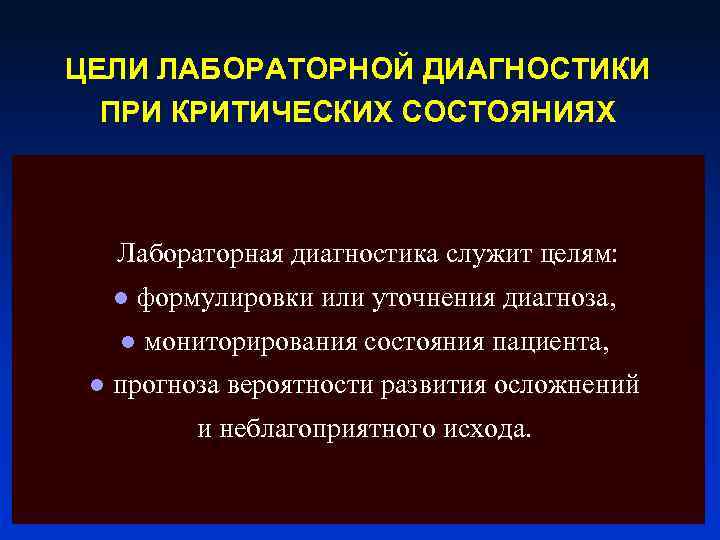 ЦЕЛИ ЛАБОРАТОРНОЙ ДИАГНОСТИКИ ПРИ КРИТИЧЕСКИХ СОСТОЯНИЯХ Лабораторная диагностика служит целям: ● формулировки или уточнения