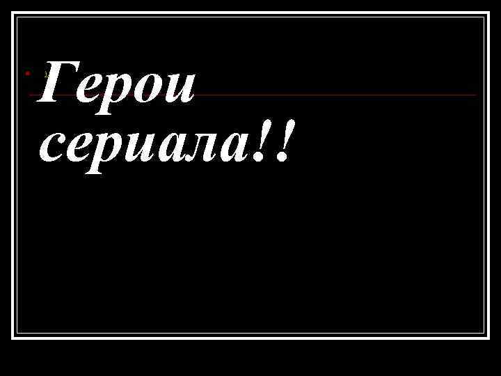 n Герои сериала!! ). 