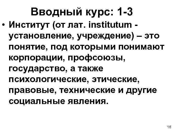 Вводный курс: 1 -3 • Институт (от лат. institutum - установление, учреждение) – это